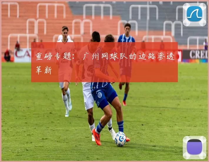 重磅专题：广州网球队的边路渗透革新