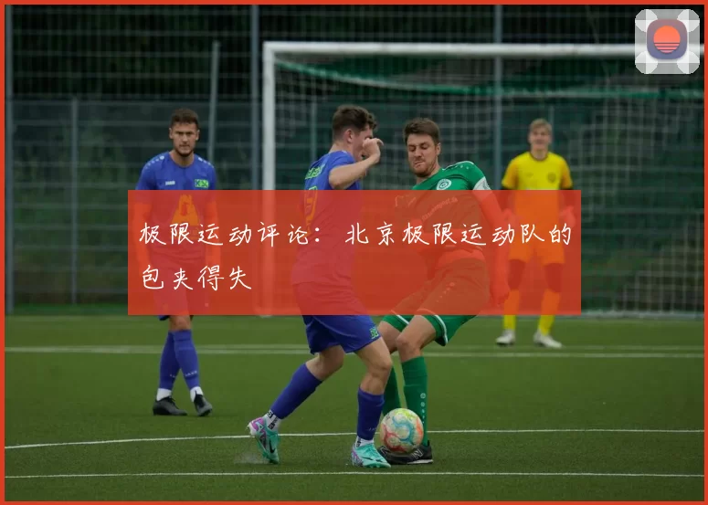 极限运动评论：北京极限运动队的包夹得失