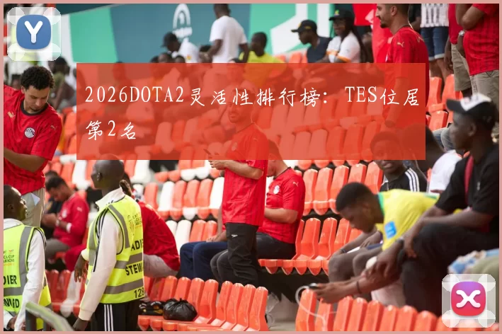 2026DOTA2灵活性排行榜：TES位居第2名