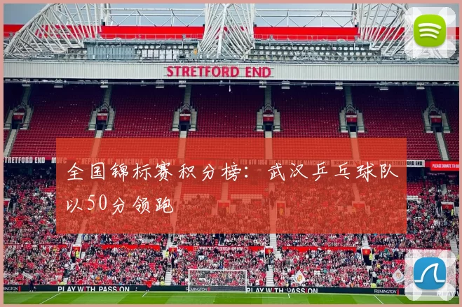 全国锦标赛积分榜：武汉乒乓球队以50分领跑