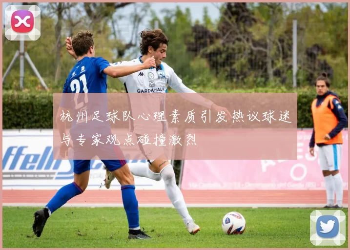 杭州足球队心理素质引发热议球迷与专家观点碰撞激烈