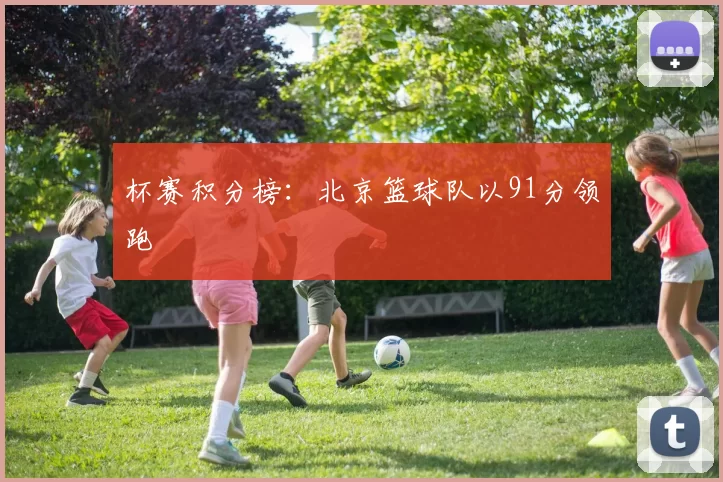 杯赛积分榜：北京篮球队以91分领跑